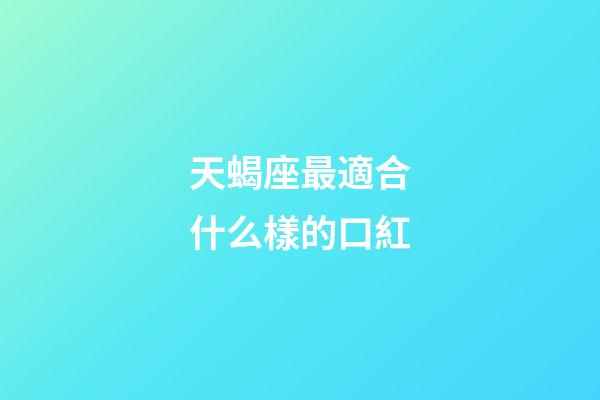 天蝎座最適合什么樣的口紅-第1張-星座運勢-玄機派