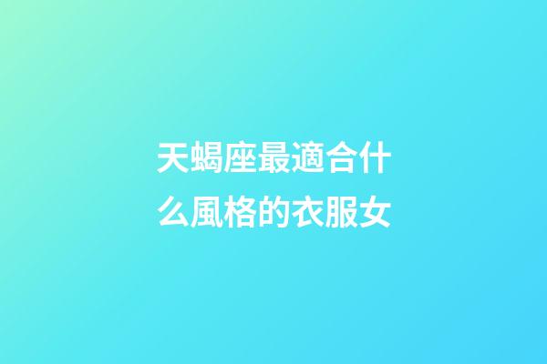 天蝎座最適合什么風格的衣服女-第1張-星座運勢-玄機派