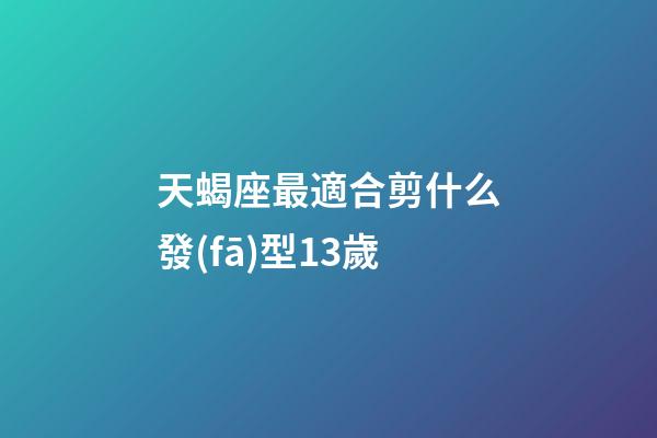 天蝎座最適合剪什么發(fā)型13歲-第1張-星座運(yùn)勢(shì)-玄機(jī)派