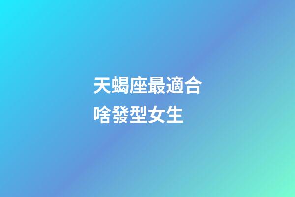 天蝎座最適合啥發型女生-第1張-星座運勢-玄機派