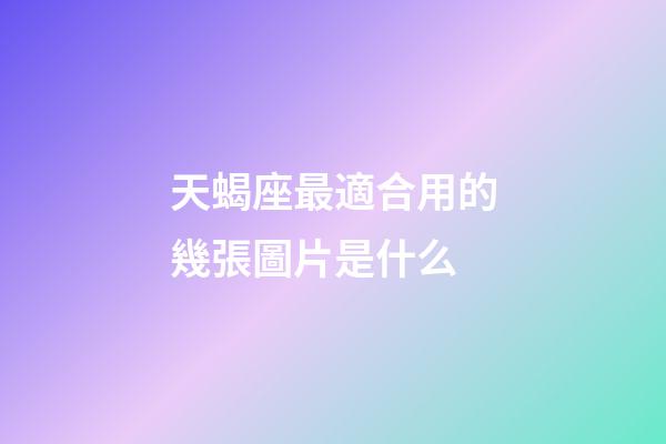 天蝎座最適合用的幾張圖片是什么-第1張-星座運勢-玄機派