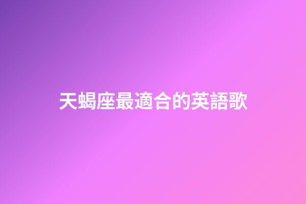 天蝎座最適合的英語歌-第1張-星座運勢-玄機派