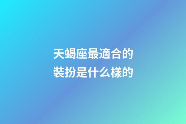 天蝎座最適合的裝扮是什么樣的-第1張-星座運勢-玄機派