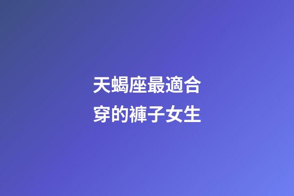 天蝎座最適合穿的褲子女生-第1張-星座運勢-玄機派