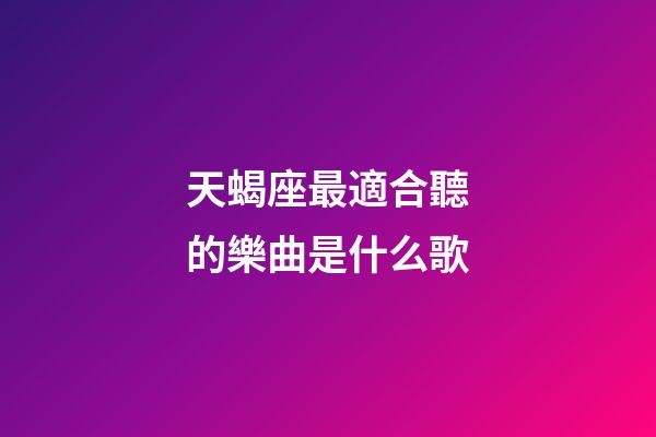 天蝎座最適合聽的樂曲是什么歌-第1張-星座運勢-玄機派