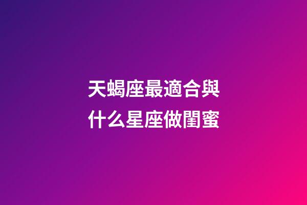 天蝎座最適合與什么星座做閨蜜-第1張-星座運勢-玄機派