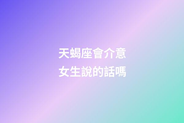 天蝎座會介意女生說的話嗎-第1張-星座運勢-玄機派