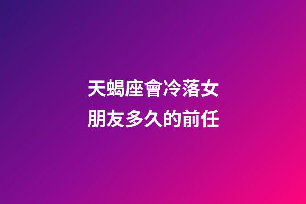 天蝎座會冷落女朋友多久的前任-第1張-星座運勢-玄機派