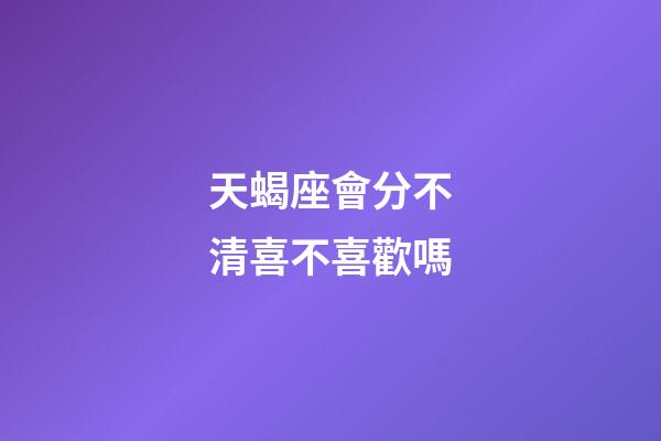 天蝎座會分不清喜不喜歡嗎-第1張-星座運勢-玄機派