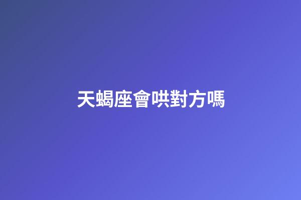 天蝎座會哄對方嗎-第1張-星座運勢-玄機派