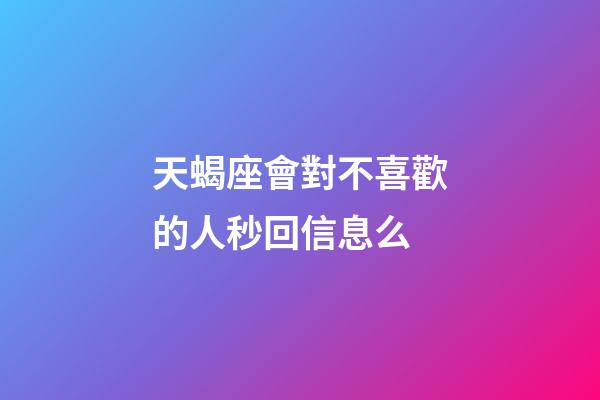 天蝎座會對不喜歡的人秒回信息么-第1張-星座運勢-玄機派