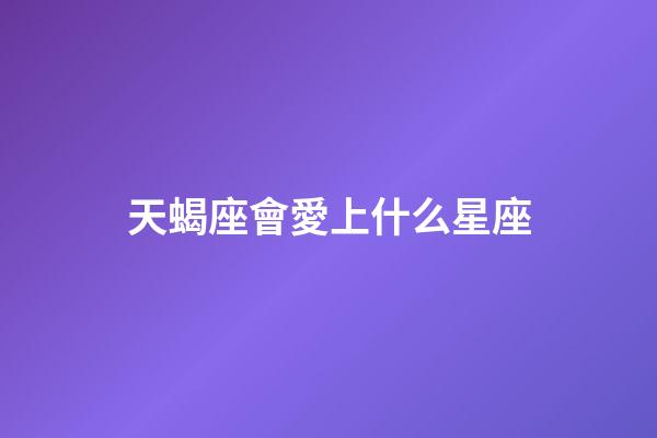 天蝎座會愛上什么星座（唯一能克天蝎的星座）-第1張-星座運勢-玄機派