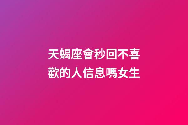 天蝎座會秒回不喜歡的人信息嗎女生-第1張-星座運勢-玄機派