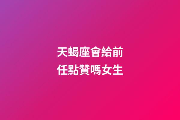 天蝎座會給前任點贊嗎女生-第1張-星座運(yùn)勢-玄機(jī)派