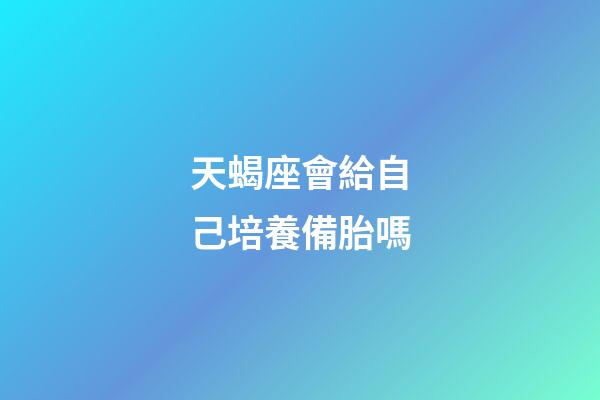 天蝎座會給自己培養備胎嗎-第1張-星座運勢-玄機派