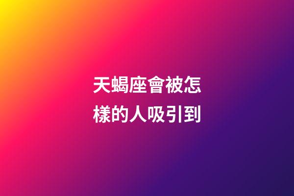 天蝎座會被怎樣的人吸引到-第1張-星座運勢-玄機派