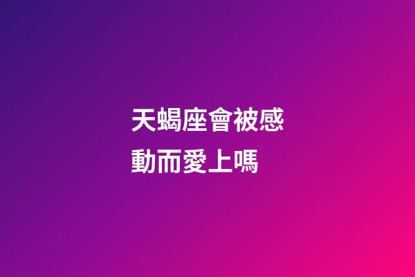 天蝎座會被感動而愛上嗎-第1張-星座運勢-玄機派