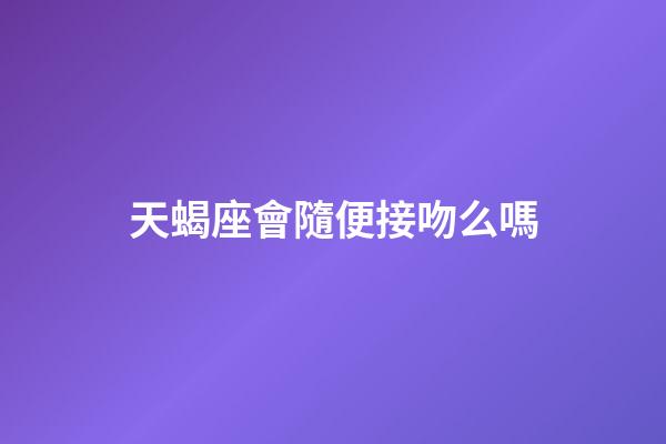 天蝎座會隨便接吻么嗎-第1張-星座運勢-玄機派