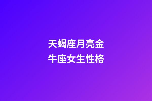 天蝎座月亮金牛座女生性格-第1張-星座運(yùn)勢-玄機(jī)派