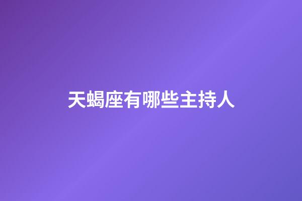 天蝎座有哪些主持人-第1張-星座運勢-玄機派