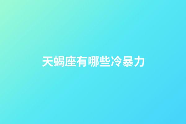 天蝎座有哪些冷暴力-第1張-星座運勢-玄機派