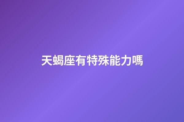 天蝎座有特殊能力嗎-第1張-星座運勢-玄機派