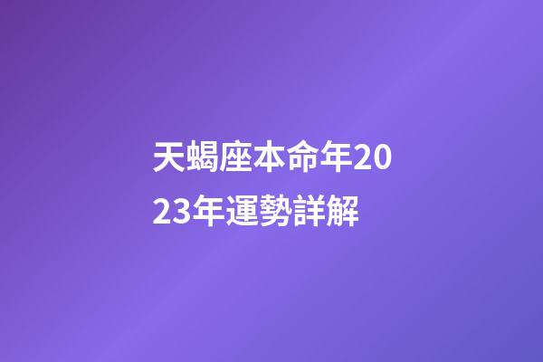天蝎座本命年2023年運勢詳解-第1張-星座運勢-玄機派