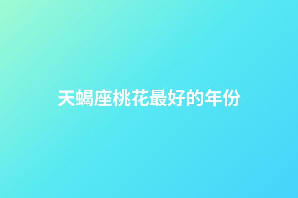 天蝎座桃花最好的年份-第1張-星座運勢-玄機派