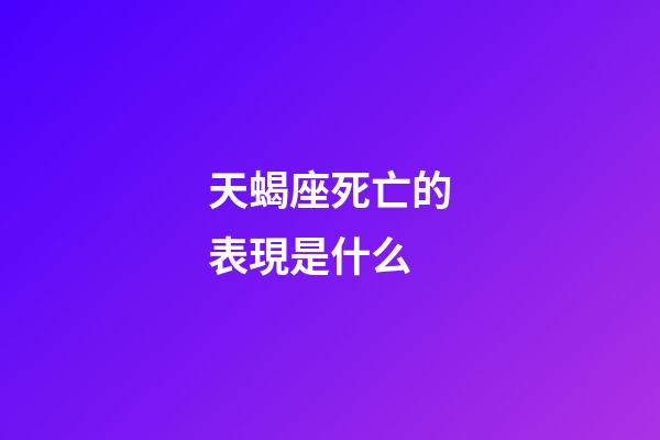 天蝎座死亡的表現是什么-第1張-星座運勢-玄機派