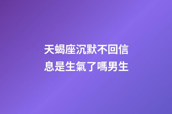 天蝎座沉默不回信息是生氣了嗎男生-第1張-星座運(yùn)勢(shì)-玄機(jī)派
