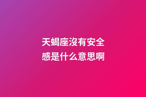 天蝎座沒有安全感是什么意思啊-第1張-星座運(yùn)勢(shì)-玄機(jī)派