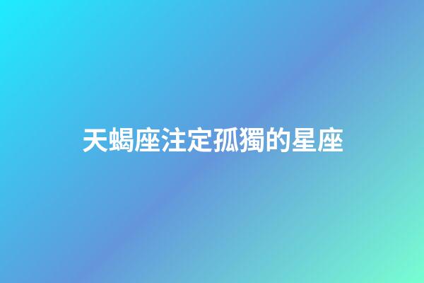 天蝎座注定孤獨的星座-第1張-星座運勢-玄機派