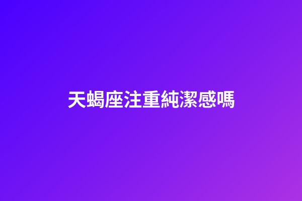 天蝎座注重純潔感嗎-第1張-星座運勢-玄機派