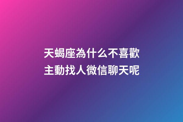天蝎座為什么不喜歡主動找人微信聊天呢-第1張-星座運勢-玄機派