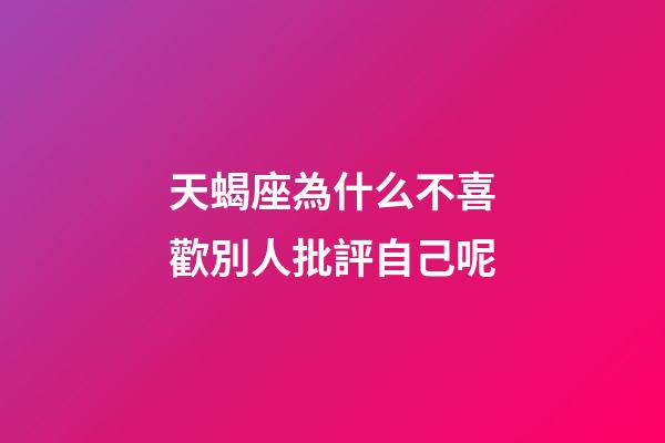 天蝎座為什么不喜歡別人批評自己呢-第1張-星座運勢-玄機派