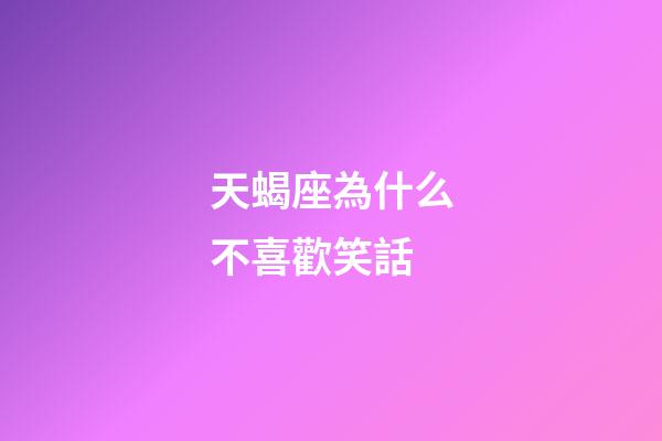 天蝎座為什么不喜歡笑話-第1張-星座運勢-玄機派