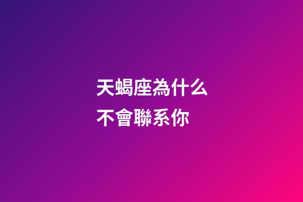 天蝎座為什么不會聯系你-第1張-星座運勢-玄機派
