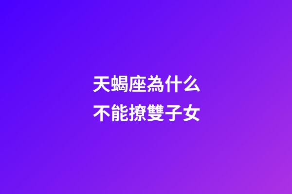 天蝎座為什么不能撩雙子女-第1張-星座運勢-玄機(jī)派