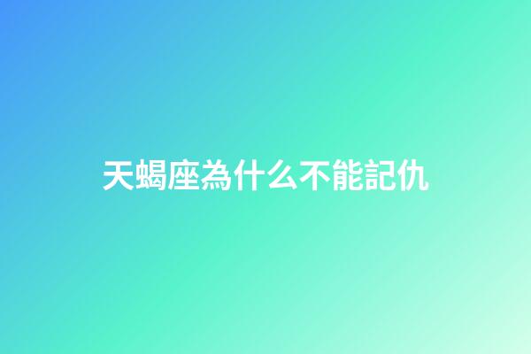天蝎座為什么不能記仇-第1張-星座運勢-玄機派