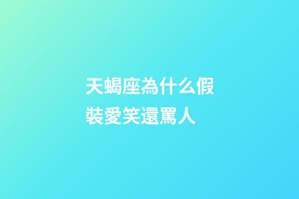 天蝎座為什么假裝愛笑還罵人-第1張-星座運勢-玄機派
