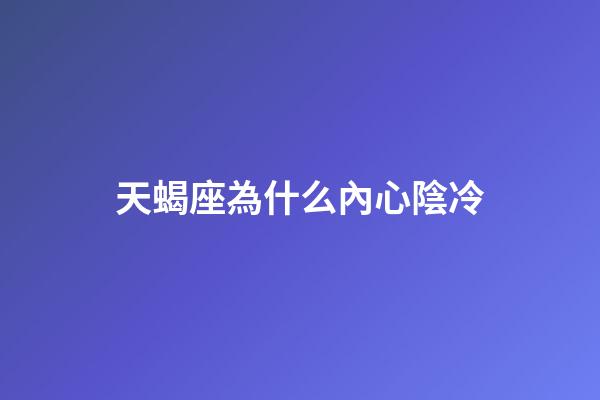 天蝎座為什么內心陰冷-第1張-星座運勢-玄機派