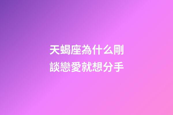 天蝎座為什么剛談戀愛就想分手-第1張-星座運勢-玄機派