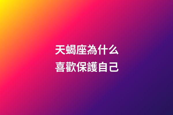 天蝎座為什么喜歡保護自己-第1張-星座運勢-玄機派