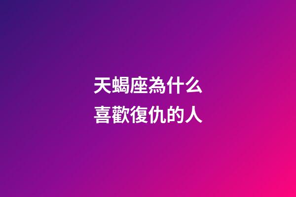 天蝎座為什么喜歡復仇的人-第1張-星座運勢-玄機派