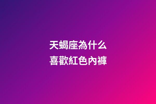 天蝎座為什么喜歡紅色內褲