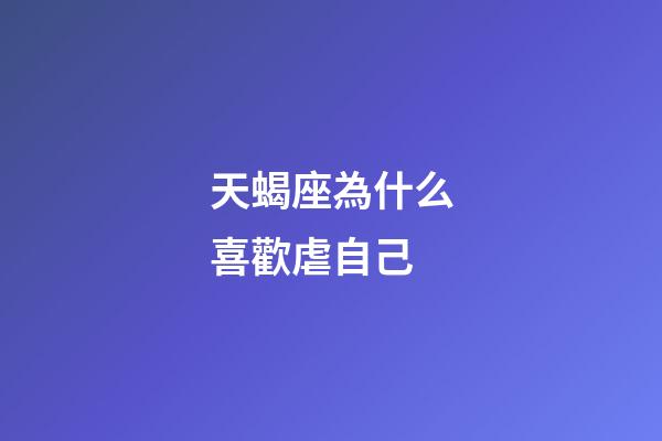 天蝎座為什么喜歡虐自己-第1張-星座運勢-玄機派