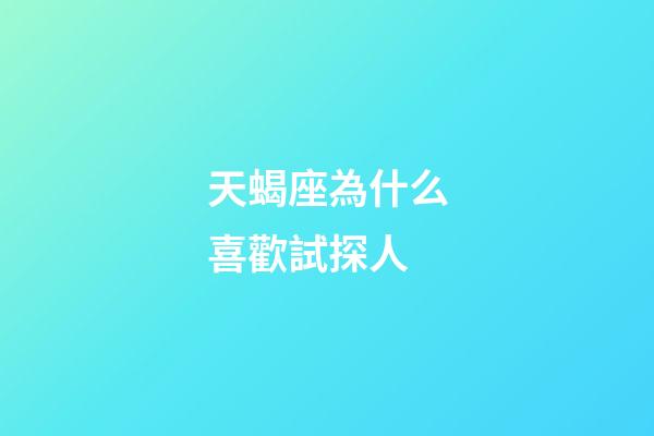 天蝎座為什么喜歡試探人-第1張-星座運勢-玄機派