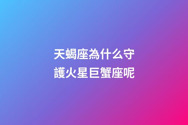 天蝎座為什么守護火星巨蟹座呢-第1張-星座運勢-玄機派