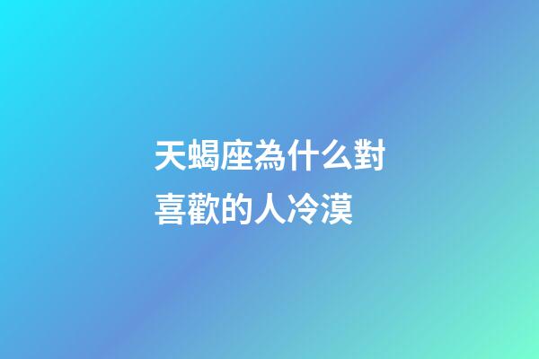 天蝎座為什么對喜歡的人冷漠-第1張-星座運勢-玄機派
