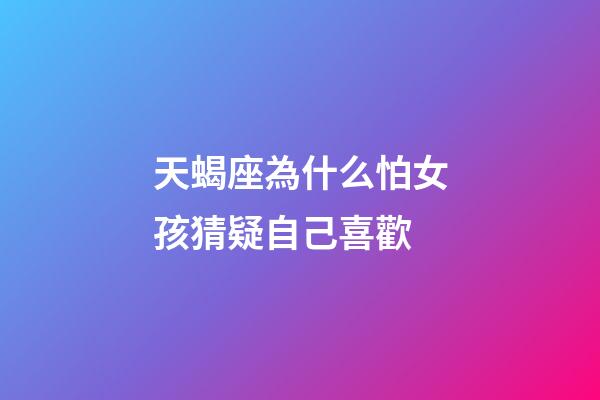 天蝎座為什么怕女孩猜疑自己喜歡-第1張-星座運勢-玄機派